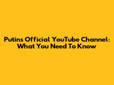 Putin's Official YouTube Channel: What You Need To Know