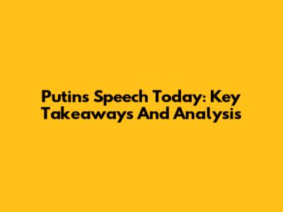 Putin's Speech Today: Key Takeaways And Analysis