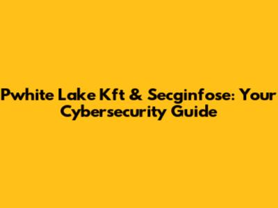 Pwhite Lake Kft & Secginfose: Your Cybersecurity Guide