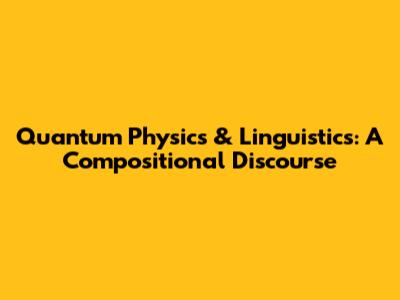Quantum Physics & Linguistics: A Compositional Discourse
