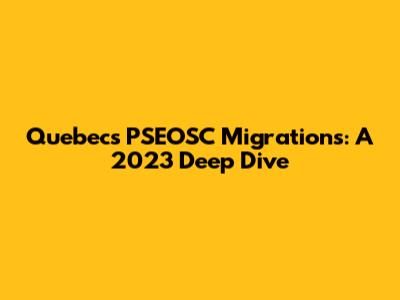 Quebec's PSEOSC Migrations: A 2023 Deep Dive