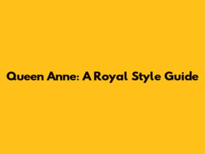 Queen Anne: A Royal Style Guide