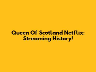 Queen Of Scotland Netflix: Streaming History!