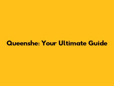 Queenshe: Your Ultimate Guide