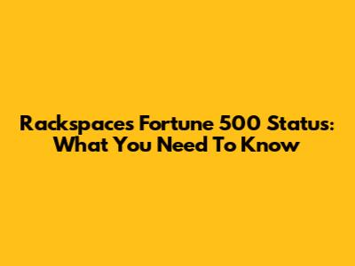 Rackspace's Fortune 500 Status: What You Need To Know