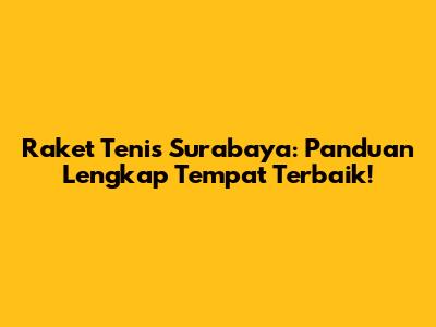 Raket Tenis Surabaya: Panduan Lengkap Tempat Terbaik!