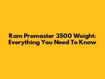 Ram Promaster 3500 Weight: Everything You Need To Know