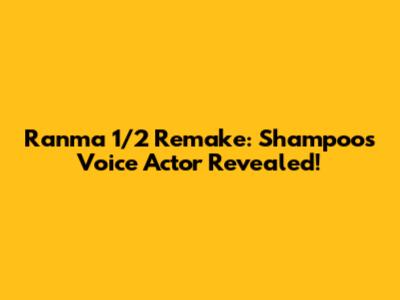 Ranma 1/2 Remake: Shampoo's Voice Actor Revealed!
