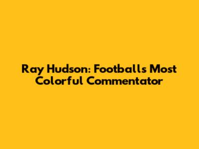 Ray Hudson: Football's Most Colorful Commentator