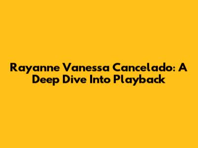 Rayanne Vanessa Cancelado: A Deep Dive Into Playback