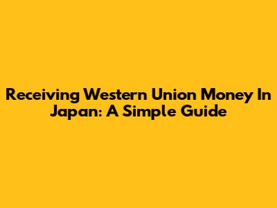 Receiving Western Union Money In Japan: A Simple Guide