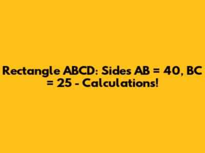 Rectangle ABCD: Sides AB = 40, BC = 25 - Calculations!