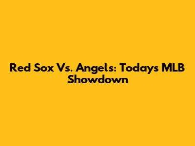 Red Sox Vs. Angels: Today's MLB Showdown