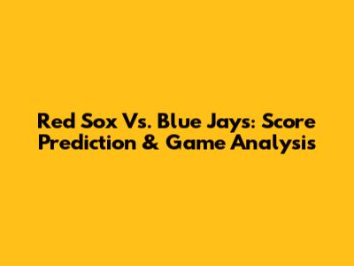 Red Sox Vs. Blue Jays: Score Prediction & Game Analysis