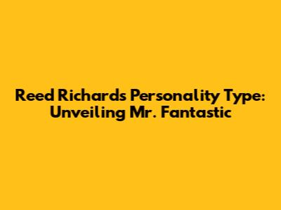 Reed Richards' Personality Type: Unveiling Mr. Fantastic