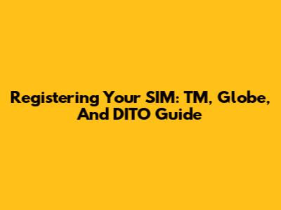 Registering Your SIM: TM, Globe, And DITO Guide