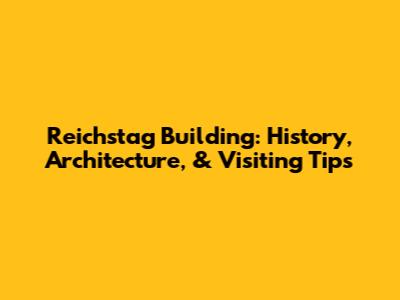 Reichstag Building: History, Architecture, & Visiting Tips