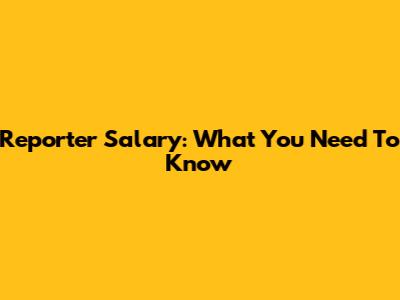 Reporter Salary: What You Need To Know