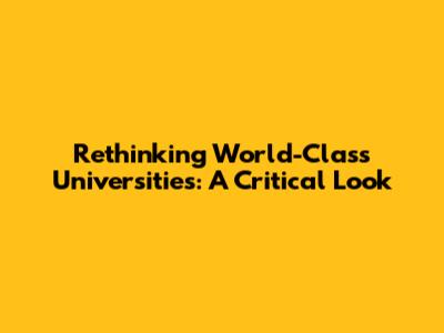 Rethinking World-Class Universities: A Critical Look