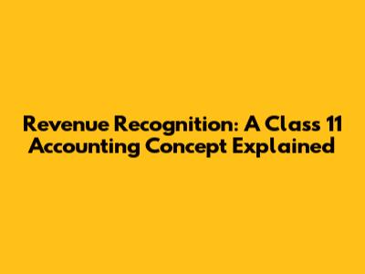 Revenue Recognition: A Class 11 Accounting Concept Explained
