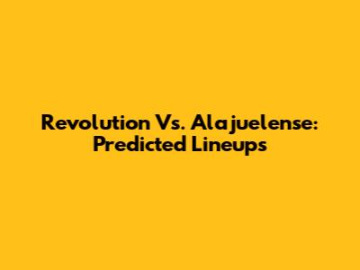 Revolution Vs. Alajuelense: Predicted Lineups