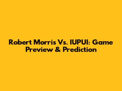 Robert Morris Vs. IUPUI: Game Preview & Prediction