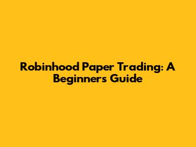 Robinhood Paper Trading: A Beginner's Guide