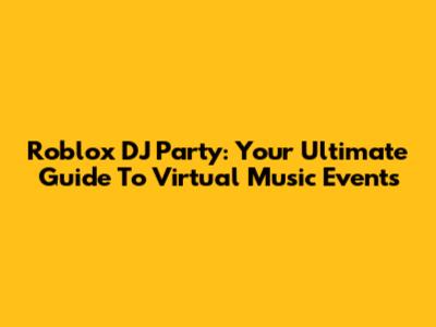 Roblox DJ Party: Your Ultimate Guide To Virtual Music Events