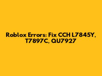 Roblox Errors: Fix CCH L7845Y, T7897C, QU7927