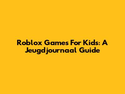 Roblox Games For Kids: A Jeugdjournaal Guide