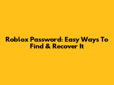 Roblox Password: Easy Ways To Find & Recover It