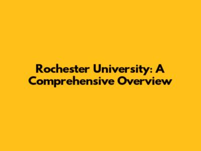 Rochester University: A Comprehensive Overview