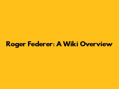 Roger Federer: A Wiki Overview