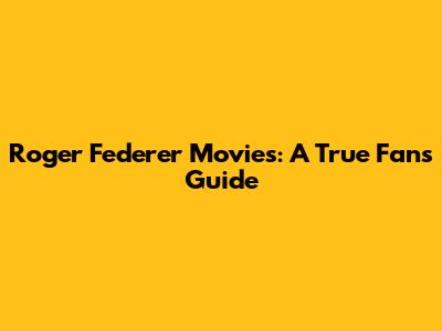 Roger Federer Movies: A True Fan's Guide