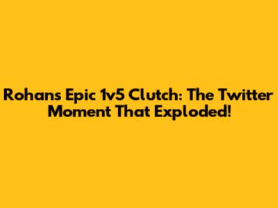 Rohan's Epic 1v5 Clutch: The Twitter Moment That Exploded!