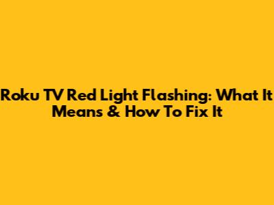 Roku TV Red Light Flashing: What It Means & How To Fix It