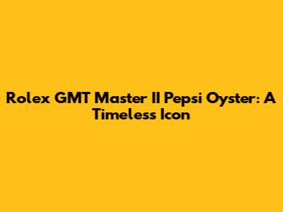 Rolex GMT Master II Pepsi Oyster: A Timeless Icon