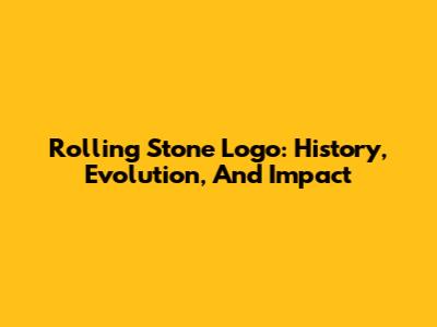 Rolling Stone Logo: History, Evolution, And Impact