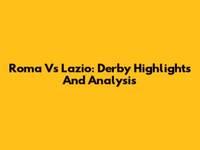 Roma Vs Lazio: Derby Highlights And Analysis