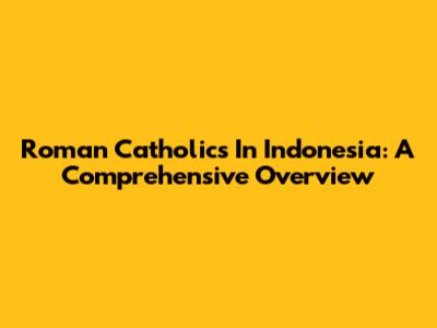 Roman Catholics In Indonesia: A Comprehensive Overview