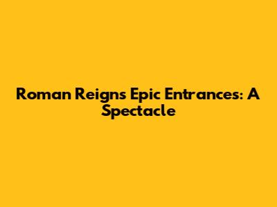 Roman Reigns' Epic Entrances: A Spectacle