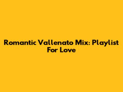 Romantic Vallenato Mix: Playlist For Love