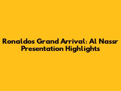 Ronaldo's Grand Arrival: Al Nassr Presentation Highlights
