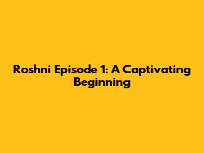 Roshni Episode 1: A Captivating Beginning