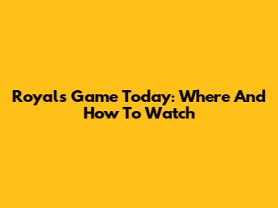 Royals Game Today: Where And How To Watch