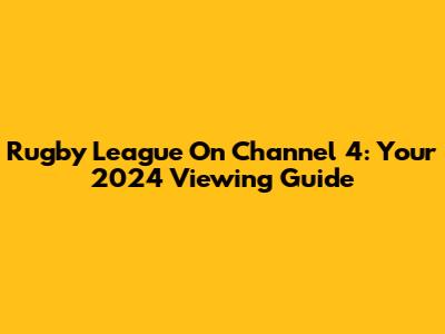 Rugby League On Channel 4: Your 2024 Viewing Guide