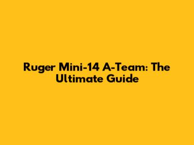Ruger Mini-14 A-Team: The Ultimate Guide