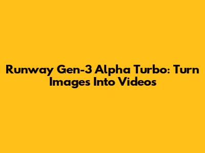 Runway Gen-3 Alpha Turbo: Turn Images Into Videos