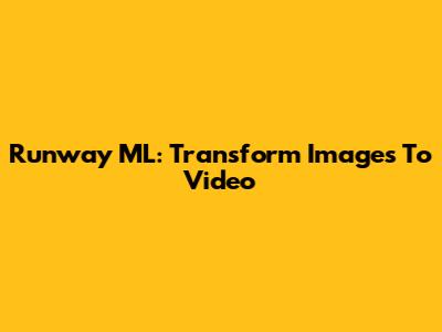 Runway ML: Transform Images To Video