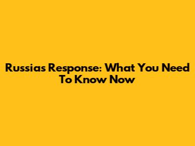 Russia's Response: What You Need To Know Now